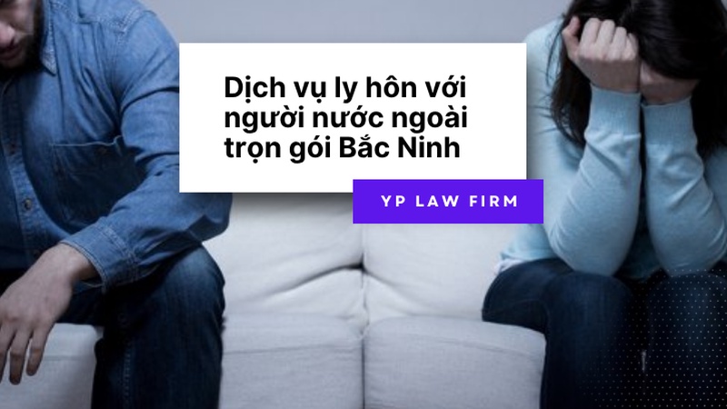 YP Law Firm cung cấp dịch vụ ly hôn với người nước ngoài trọn gói tại Bắc Ninh. Tư vấn thủ tục nhanh chóng, bảo vệ tối đa quyền lợi và giải quyết vắng mặt.