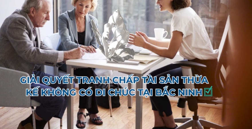 Tìm hiểu cách giải quyết tranh chấp tài sản thừa kế không có di chúc, quy trình khởi kiện và dịch vụ luật sư tại Bắc Ninh.