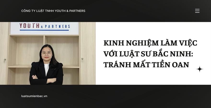 Chia sẻ kinh nghiệm làm việc với Luật sư Bắc Ninh giúp cá nhân và doanh nghiệp tránh mất tiền oan, tối ưu rủi ro pháp lý và chọn được đơn vị uy tín nhất