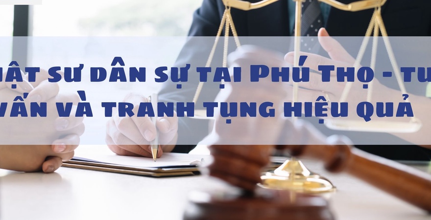 Luật sư dân sự tại Phú Thọ – tư vấn tận tâm, tranh tụng hiệu quả, bảo vệ quyền lợi cá nhân và doanh nghiệp trong mọi tranh chấp dân sự, hợp đồng, đất đai...