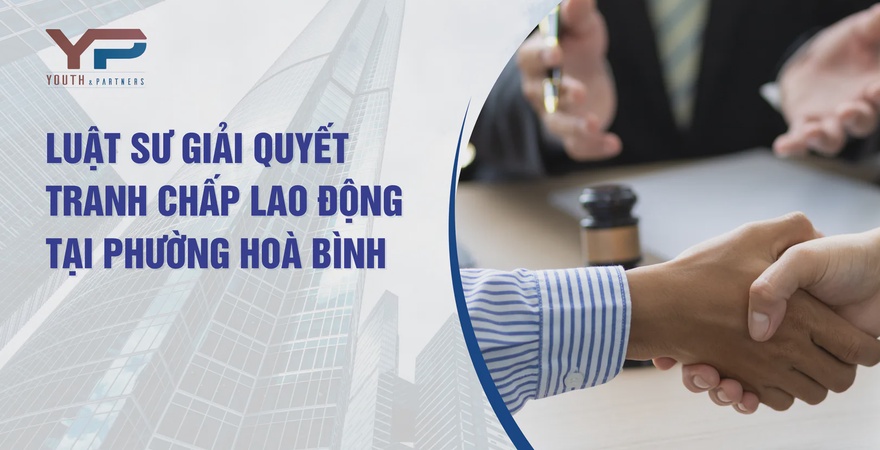Luật sư chuyên nghiệp tại Youth & Partners hỗ trợ giải quyết tranh chấp lao động tại phường Hòa Bình, đảm bảo quyền lợi, minh bạch và tuân thủ pháp luật.