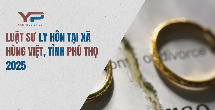 Luật sư ly hôn tại xã Hùng Việt, tỉnh Phú Thọ 2025 – tư vấn thủ tục ly hôn đơn phương, thuận tình, tranh chấp nuôi con, chia tài sản, hỗ trợ pháp lý tận tâm