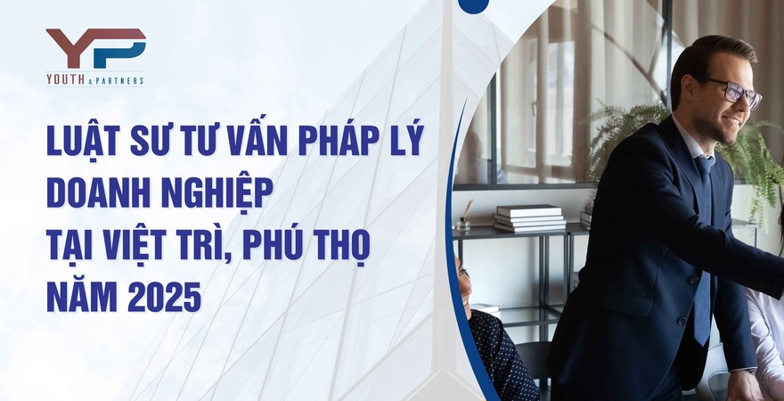 Youth & Partners Law Firm cung cấp tư vấn pháp lý doanh nghiệp uy tín tại Việt Trì, Phú Thọ, giúp doanh nghiệp vượt thách thức, phát triển bền vững năm 2025.