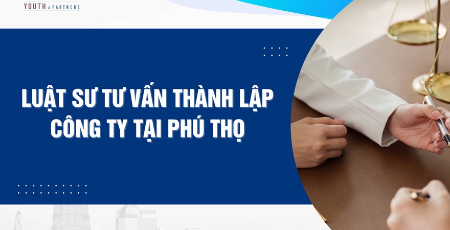 Tư vấn thành lập công ty tại Phú Thọ, Youth & Partners cung cấp giải pháp pháp lý tối ưu, đảm bảo khởi đầu vững chắc cho doanh nghiệp năm 2025.