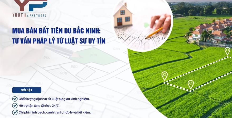 Luật sư tư vấn pháp lý chi tiết về mua bán đất Tiên Du Bắc Ninh, từ quy trình hợp pháp, lưu ý pháp lý đến dịch vụ tư vấn chuyên nghiệp của Y&P Law Firm.