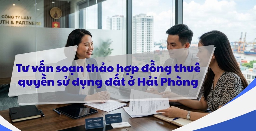 Hợp đồng thuê quyền sử dụng đất tại Hải Phòng được Youth and Partners tư vấn chuyên sâu, đảm bảo chuẩn pháp lý, tối ưu lợi ích và phòng tránh rủi ro tranh chấp.
