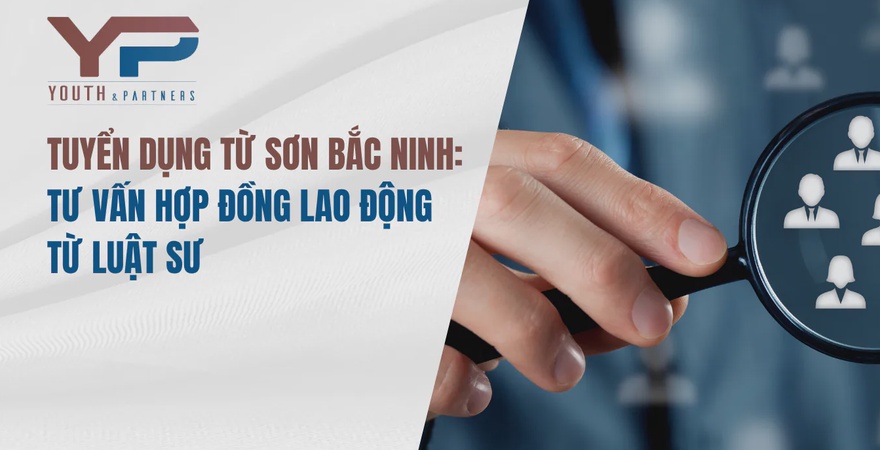 Tuyển dụng Từ Sơn Bắc Ninh: Tư vấn hợp đồng lao động từ luật sư chuyên nghiệp tại Y&P Law Firm, đảm bảo quyền lợi, tuân thủ pháp luật, tránh rủi ro pháp lý.