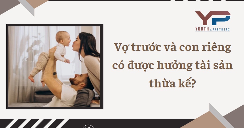 Vợ trước và con riêng có được hưởng thừa kế không? Chuyên gia pháp lý Y&P tư vấn chi tiết quy định pháp luật về phân chia di sản thừa kế mới nhất 2026.